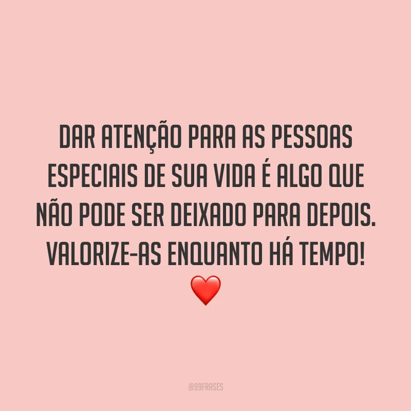 Dar atenção para as pessoas especiais de sua vida é algo que não pode ser deixado para depois. Valorize-as enquanto há tempo! ❤️
