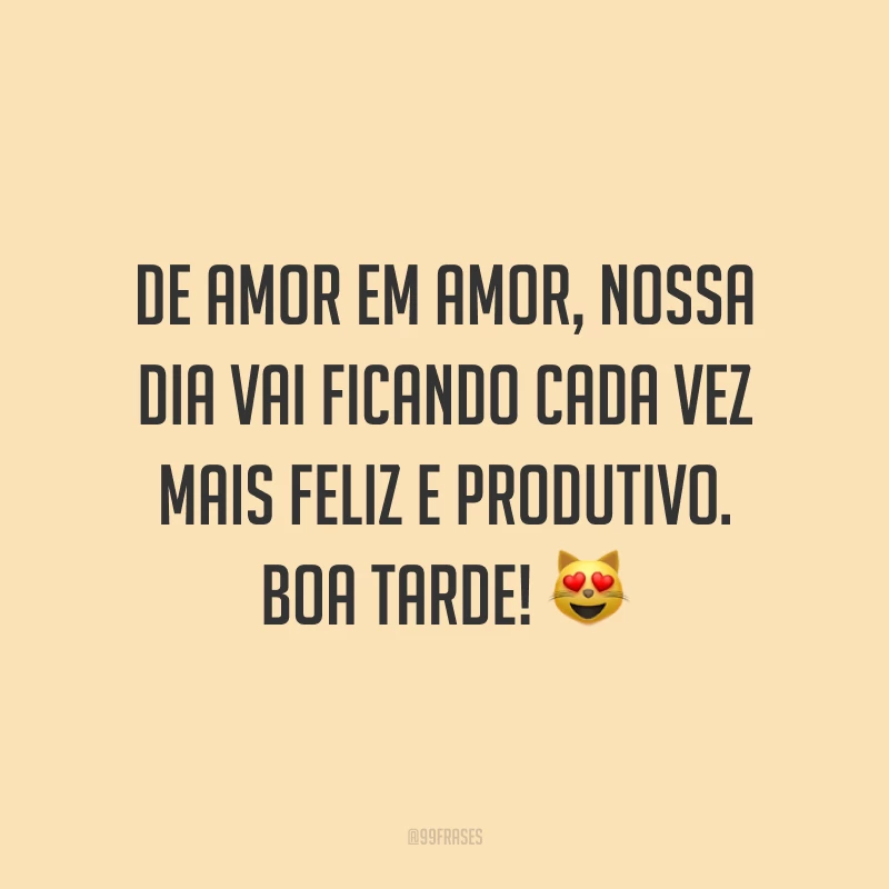 De amor em amor, nossa dia vai ficando cada vez mais feliz e produtivo. Boa tarde! 😻