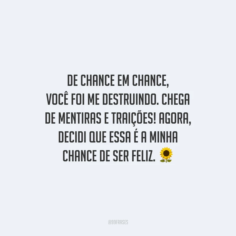 De chance em chance, você foi me destruindo. Chega de mentiras e traições! Agora, decidi que essa é a minha chance de ser feliz.