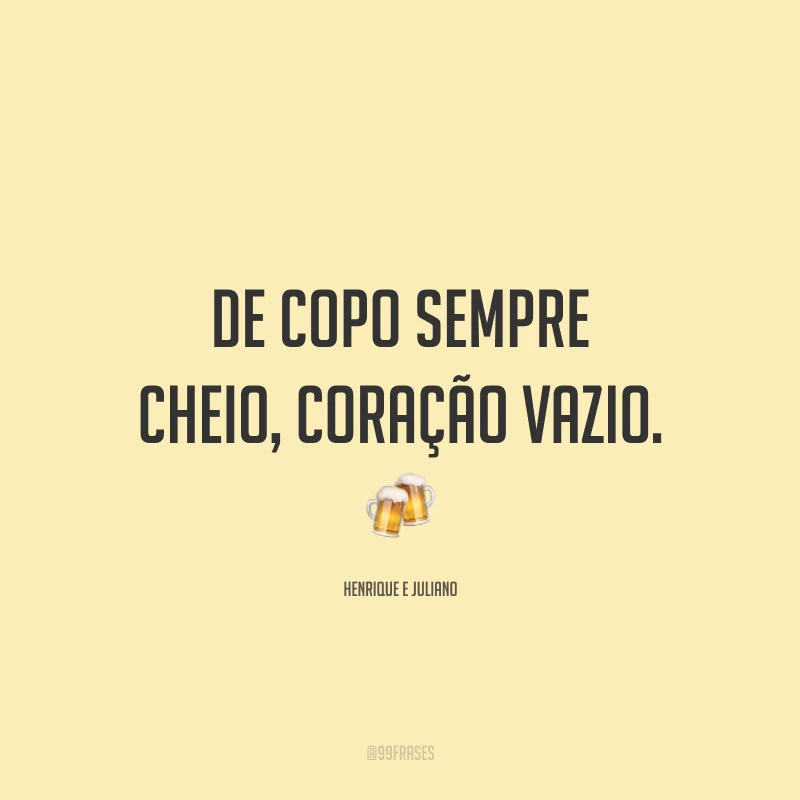 De copo sempre cheio, coração vazio. 🍻