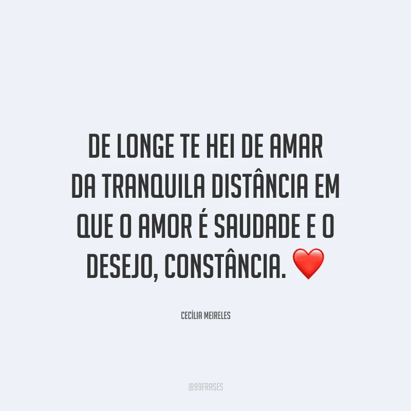 De longe te hei de amar da tranquila distância em que o amor é saudade e o desejo, constância.