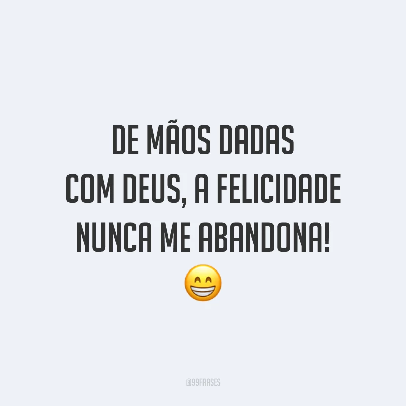 De mãos dadas com Deus, a felicidade nunca me abandona! 😁