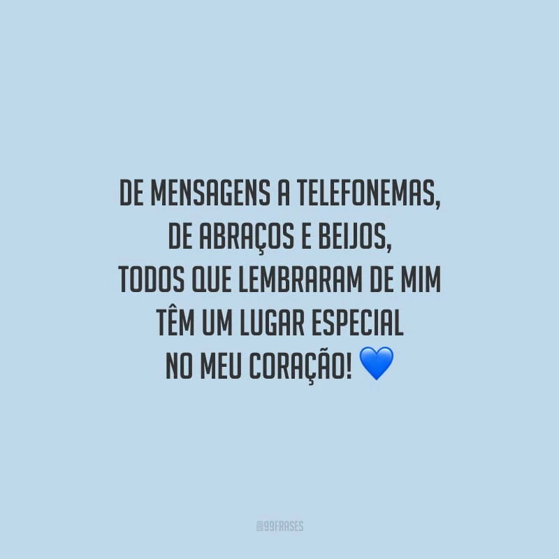 De mensagens a telefonemas, de abraços e beijos, todos que lembraram de mim têm um lugar especial no meu coração!