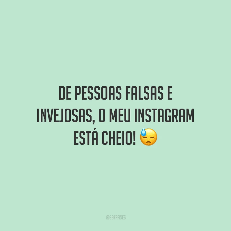 De pessoas falsas e invejosas, o meu Instagram está cheio!