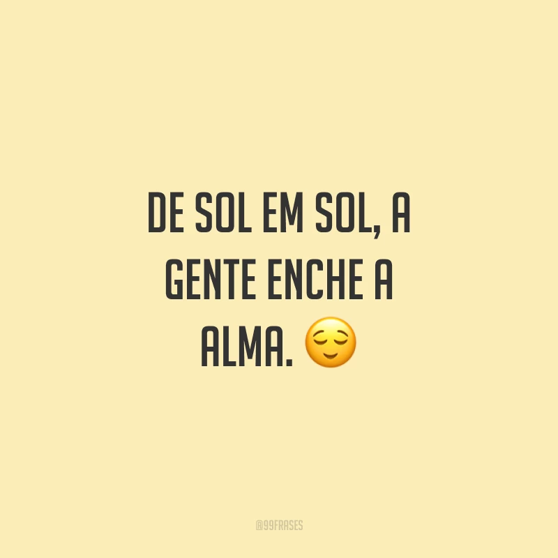 De sol em sol, a gente enche a alma. ?