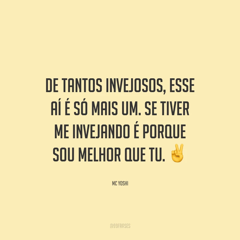 De tantos invejosos, esse aí é só mais um. Se tiver me invejando é porque sou melhor que tu.