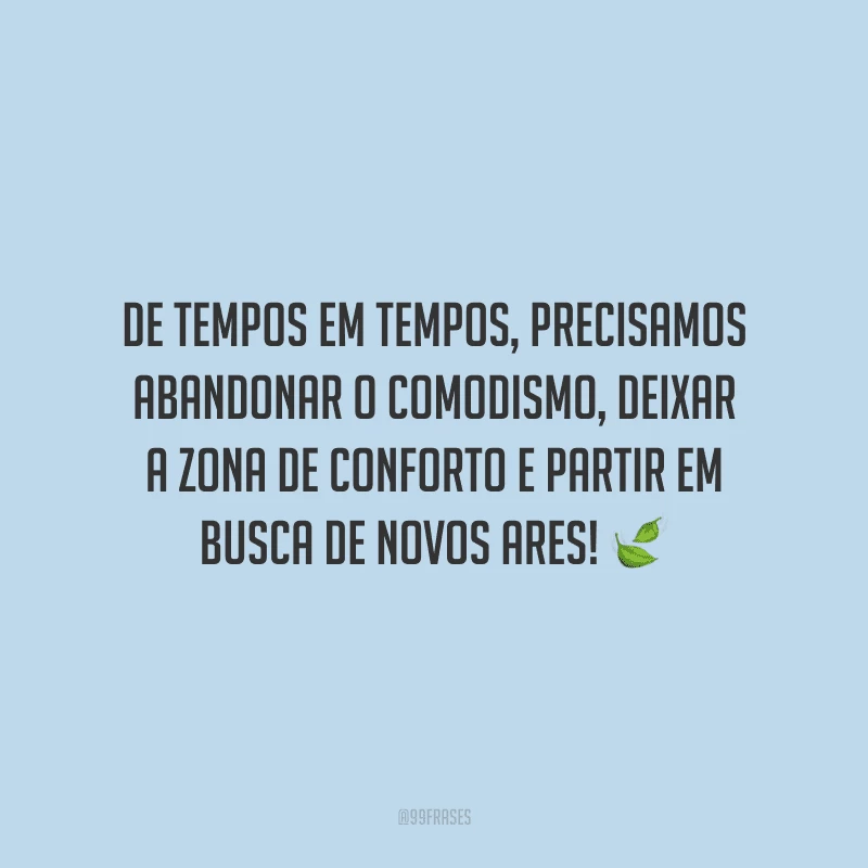 De tempos em tempos, precisamos abandonar o comodismo, deixar a zona de conforto e partir em busca de novos ares!