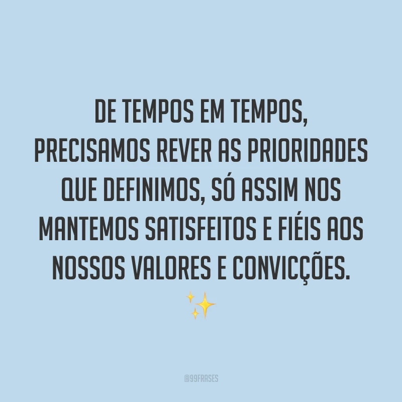 De tempos em tempos, precisamos rever as prioridades que definimos, só assim nos mantemos satisfeitos e fiéis aos nossos valores e convicções. ✨