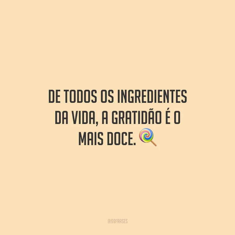 De todos os ingredientes da vida, a gratidão é o mais doce.