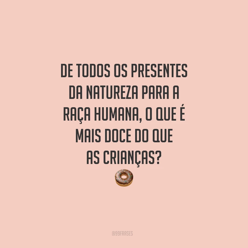 De todos os presentes da natureza para a raça humana, o que é mais doce do que as crianças?