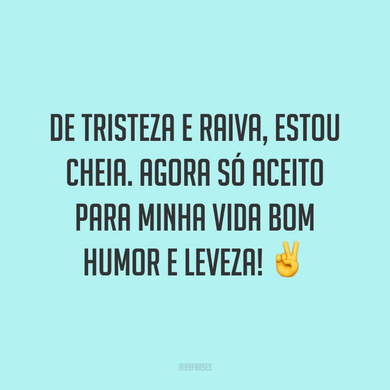 De tristeza e raiva, estou cheia. Agora só aceito para minha vida bom humor e leveza! ✌️