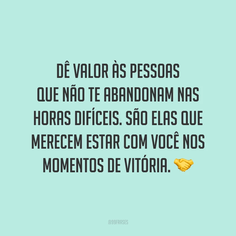 Dê valor às pessoas que não te abandonam nas horas difíceis. São elas que merecem estar com você nos momentos de vitória. 🤝