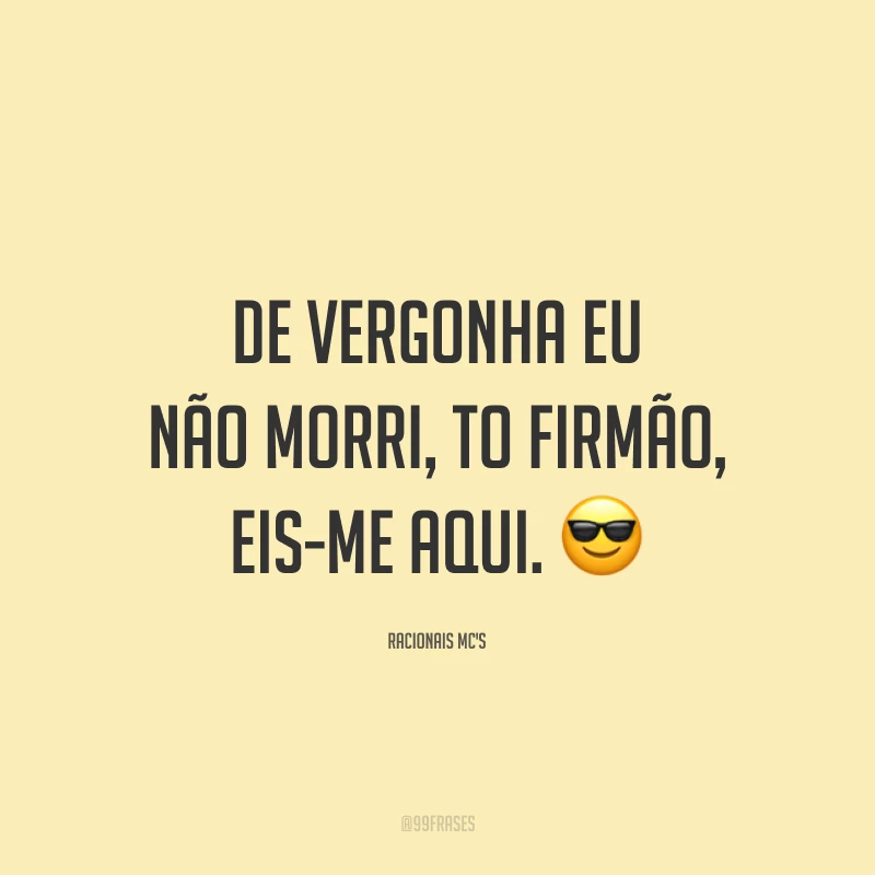 De vergonha eu não morri, to firmão, eis-me aqui. 😎