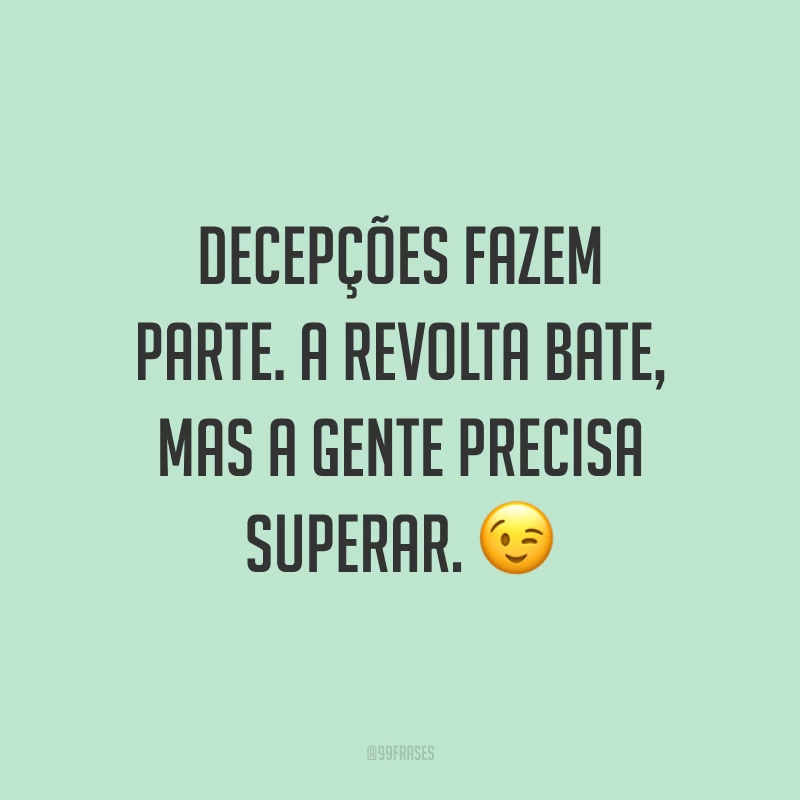 Decepções fazem parte. A revolta bate, mas a gente precisa superar. ?