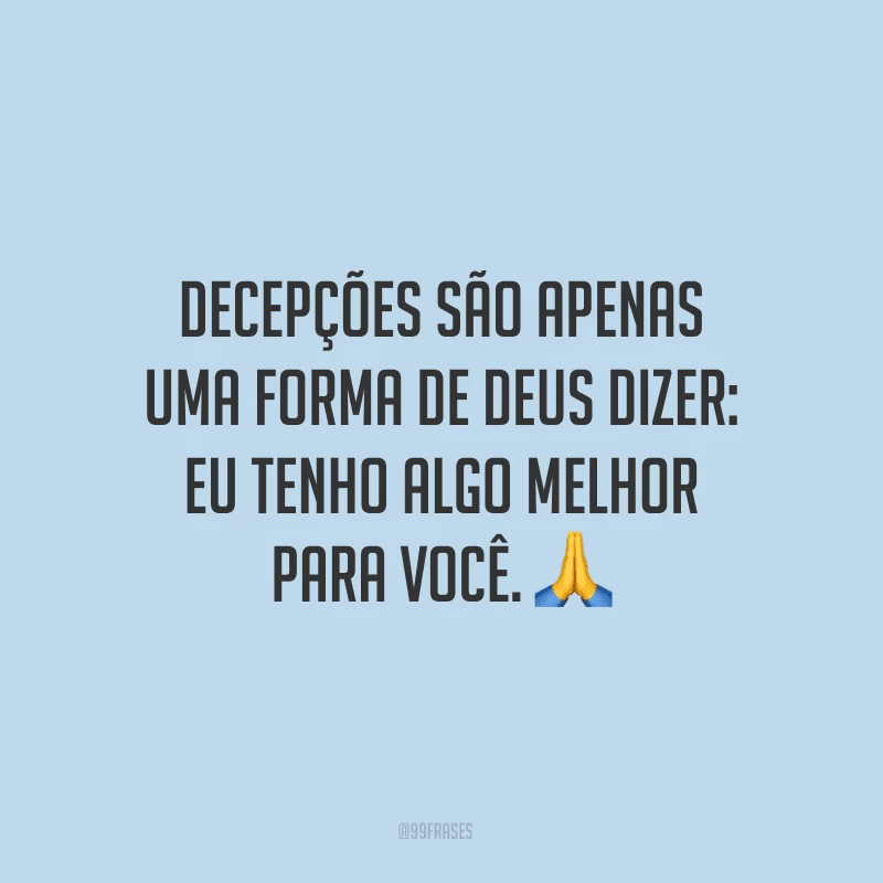 Decepções são apenas uma forma de Deus dizer: eu tenho algo melhor para você.
