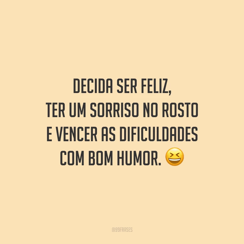 Decida ser feliz, ter um sorriso no rosto e vencer as dificuldades com bom humor.