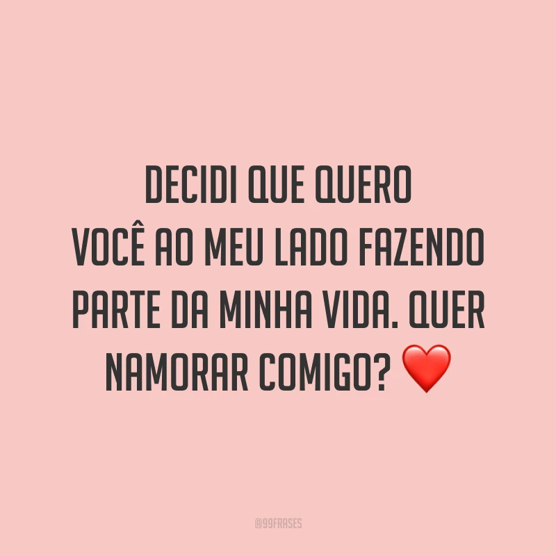 Decidi que quero você ao meu lado fazendo parte da minha vida. Quer namorar comigo? ❤️