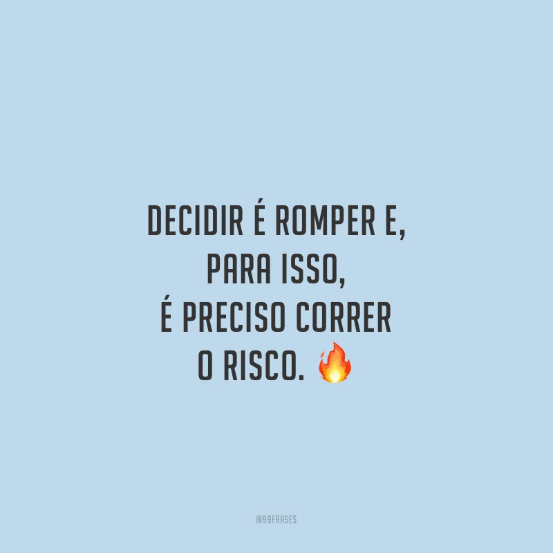 Decidir é romper e, para isso, é preciso correr o risco.