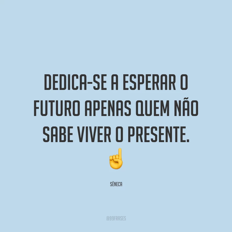 Dedica-se a esperar o futuro apenas quem não sabe viver o presente. ☝️