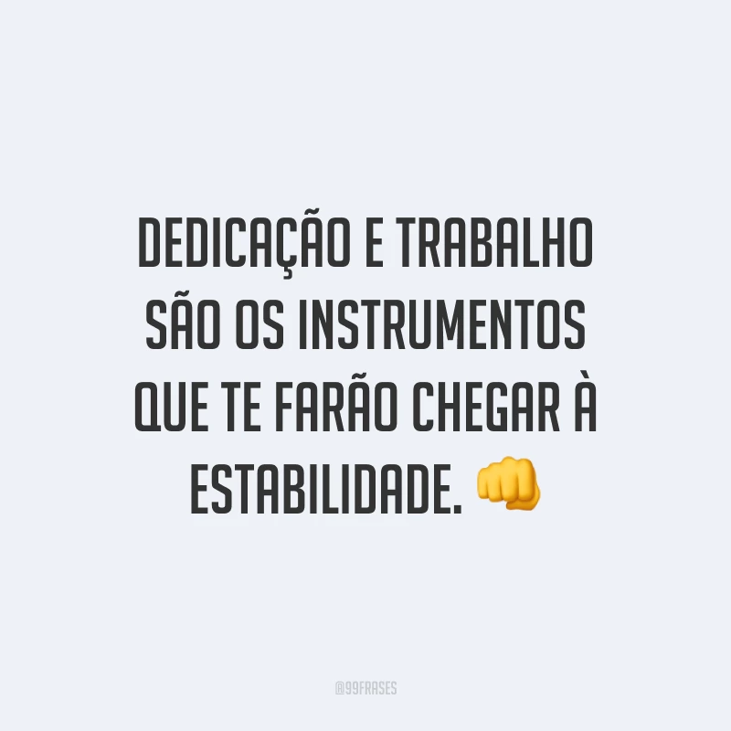 Dedicação e trabalho são os instrumentos que te farão chegar à estabilidade. 👊 