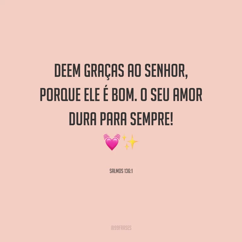 Deem graças ao Senhor, porque ele é bom. O seu amor dura para sempre!