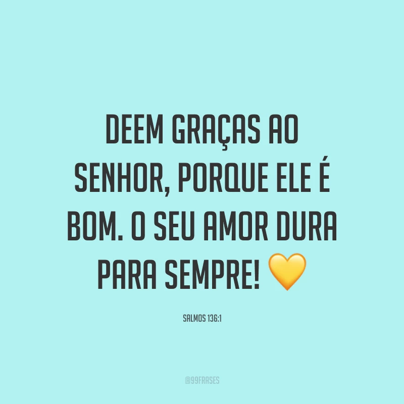 Deem graças ao Senhor, porque ele é bom. O seu amor dura para sempre! 💛