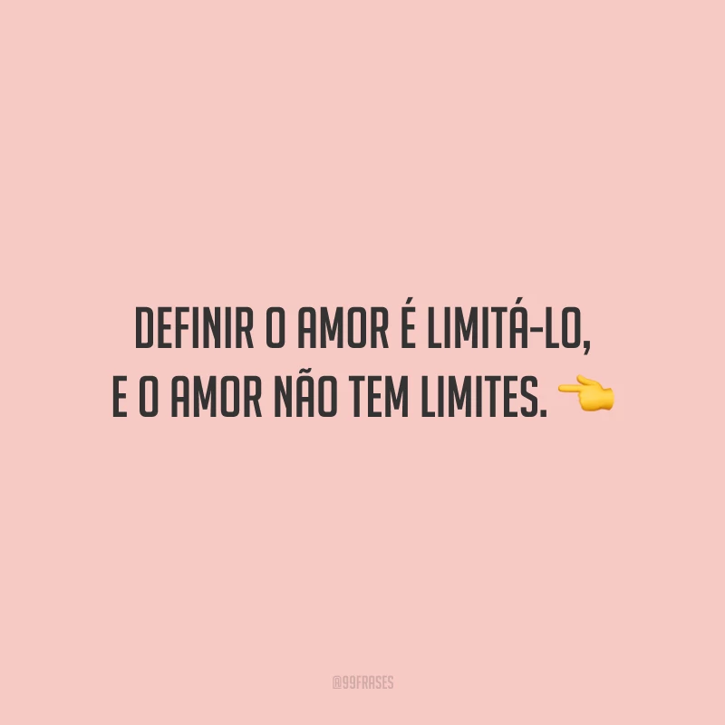 Definir o amor é limitá-lo, e o amor não tem limites.