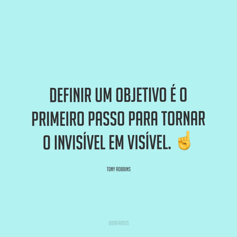 Definir um objetivo é o primeiro passo para tornar o invisível em visível.
