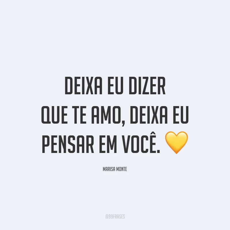 Deixa eu dizer que te amo, deixa eu pensar em você. 💛