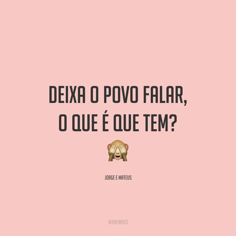 Deixa o povo falar, o que é que tem? 🙈