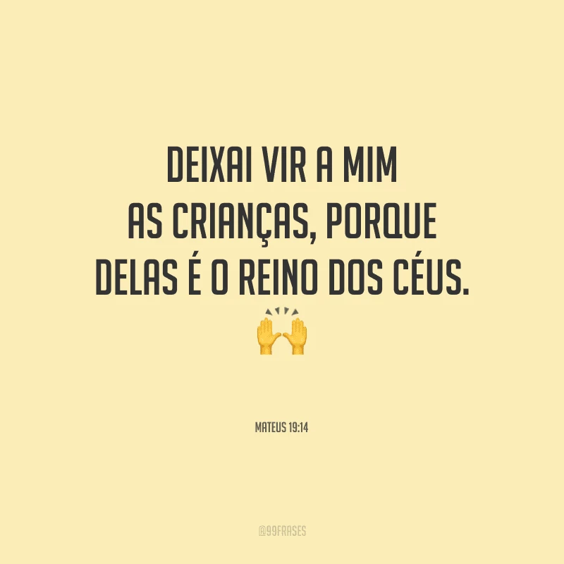 Deixai vir a mim as crianças, porque delas é o Reino dos Céus. 