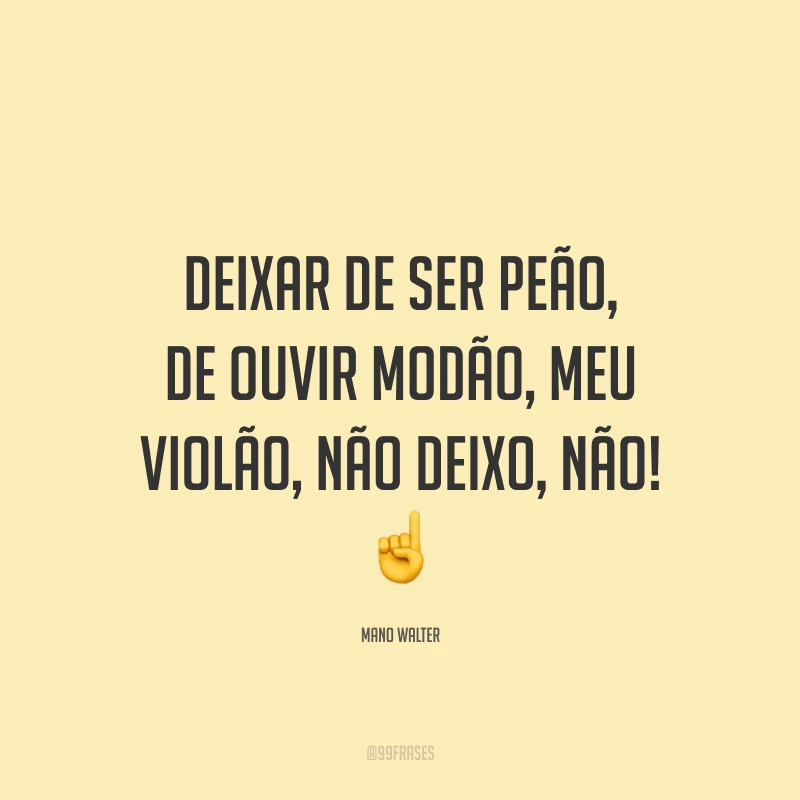 Deixar de ser peão, de ouvir modão, meu violão, não deixo, não! ☝️