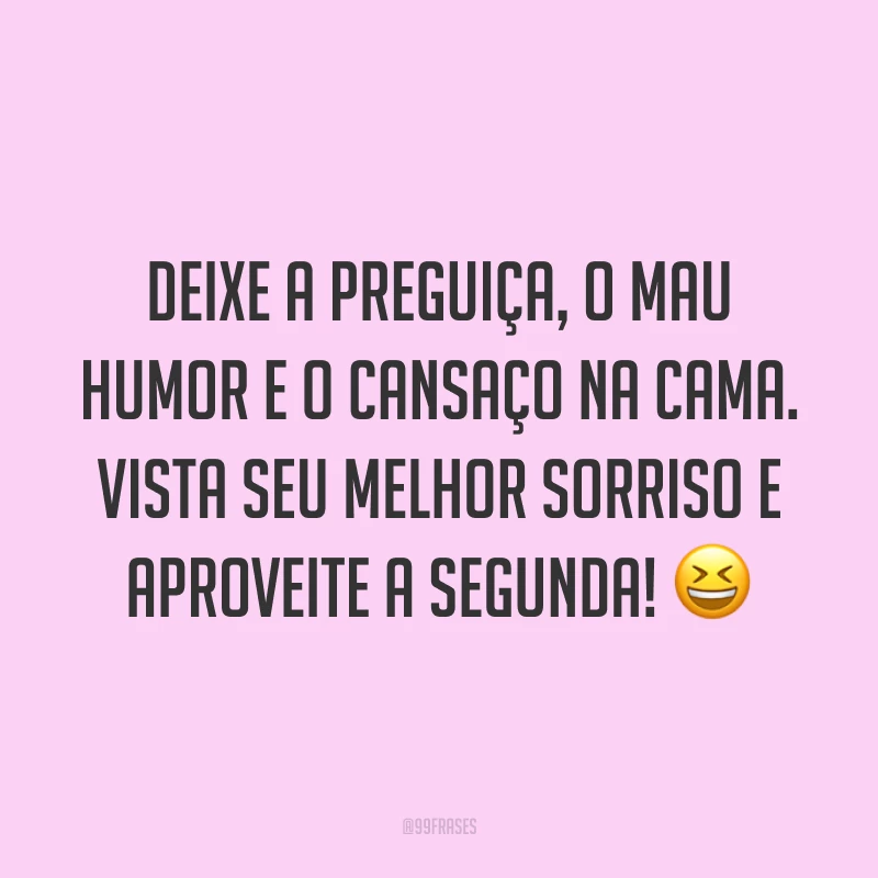 Deixe a preguiça, o mau humor e o cansaço na cama. Vista seu melhor sorriso e aproveite a segunda! 😆