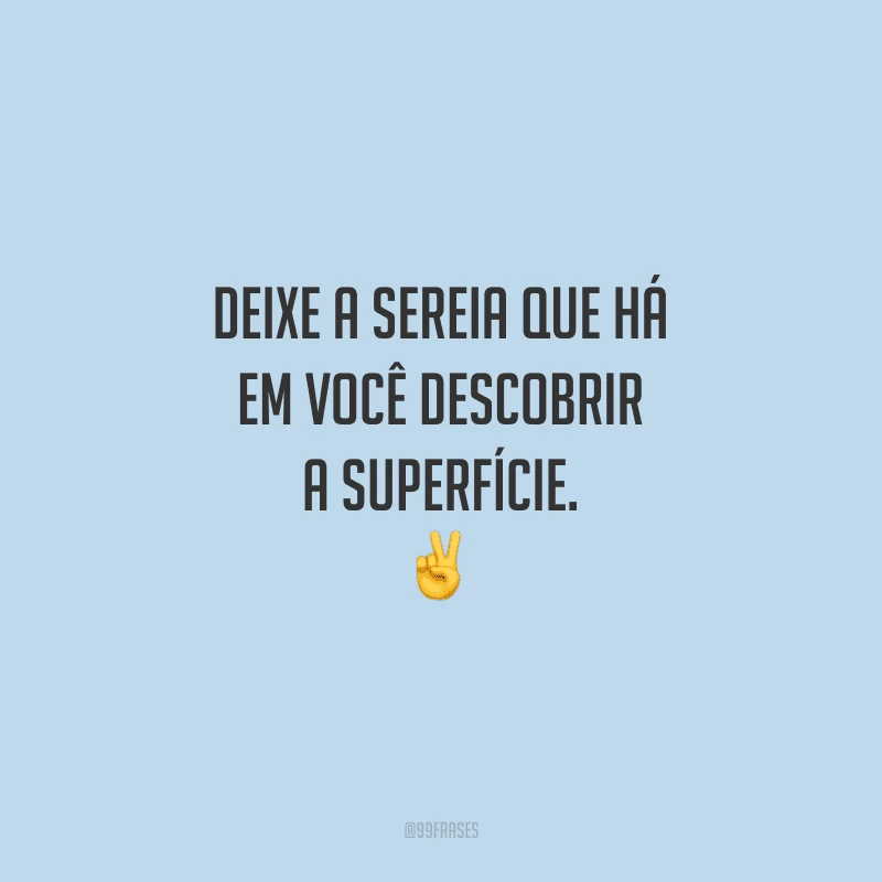 Deixe a sereia que há em você descobrir a superfície.