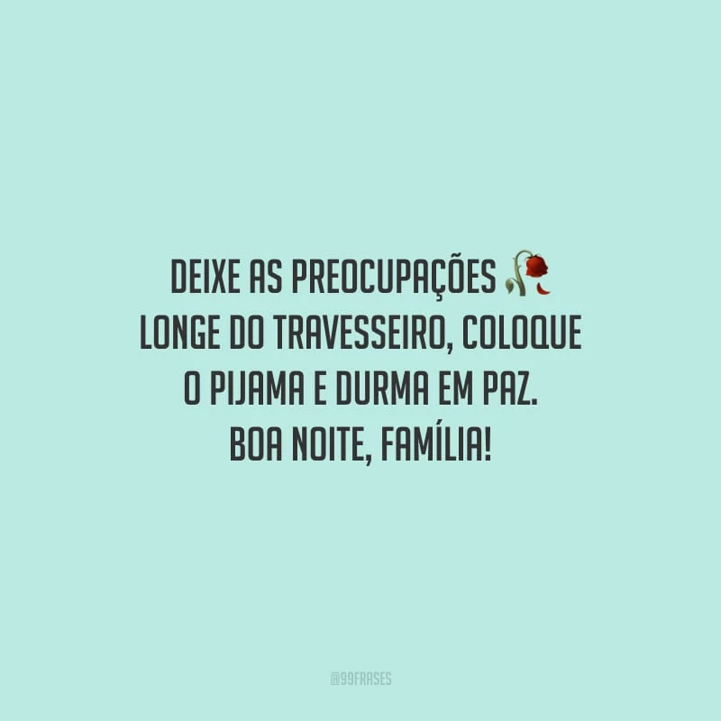 Deixe as preocupações longe do travesseiro, coloque o pijama e durma em paz. Boa noite, família!