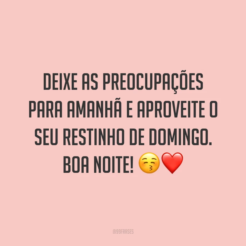 Deixe as preocupações para amanhã e aproveite o seu restinho de domingo. Boa noite! 😚❤️