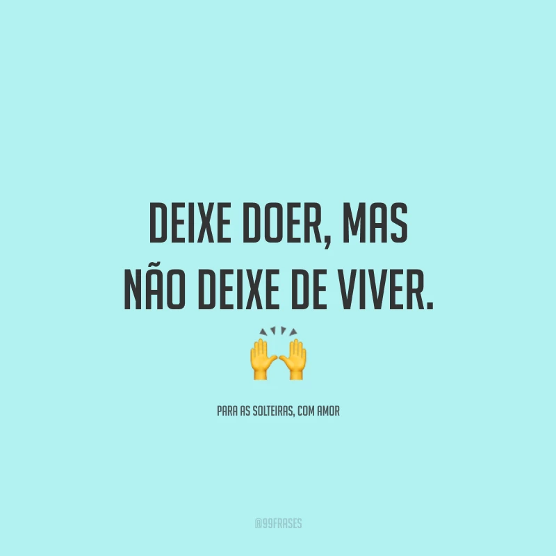 Deixe doer, mas não deixe de viver.