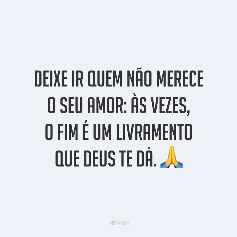 Deixe ir quem não merece o seu amor: às vezes, o fim é um livramento que Deus te dá. 🙏