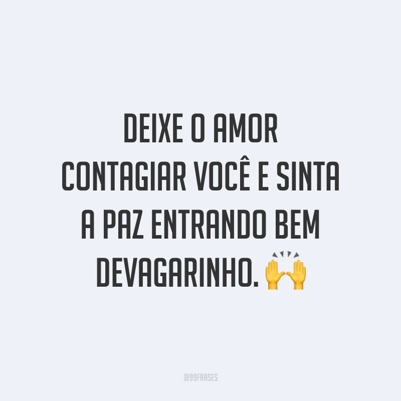 Deixe o amor contagiar você e sinta a paz entrando bem devagarinho. ?