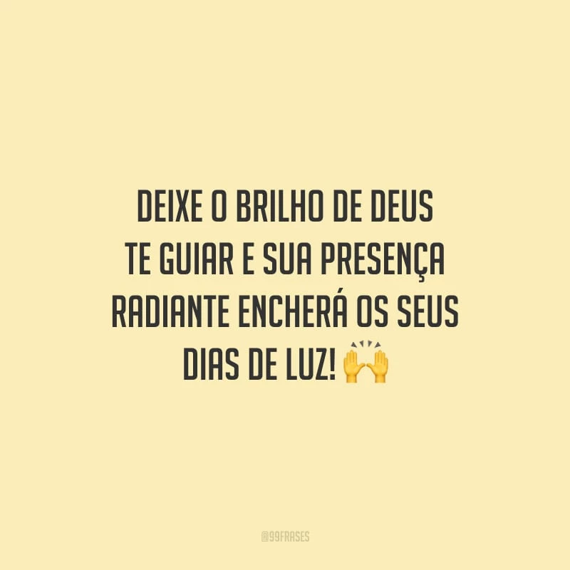 Deixe o brilho de Deus te guiar e sua presença radiante encherá os seus dias de luz!