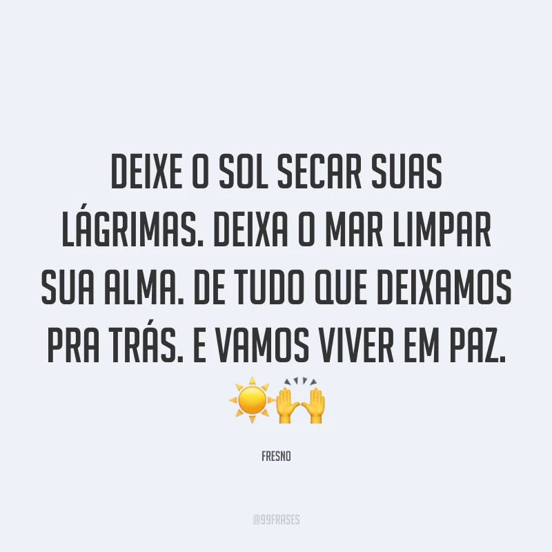 Deixe o sol secar suas lágrimas. Deixa o mar limpar sua alma. De tudo que deixamos pra trás. E vamos viver em paz. ☀️🙌