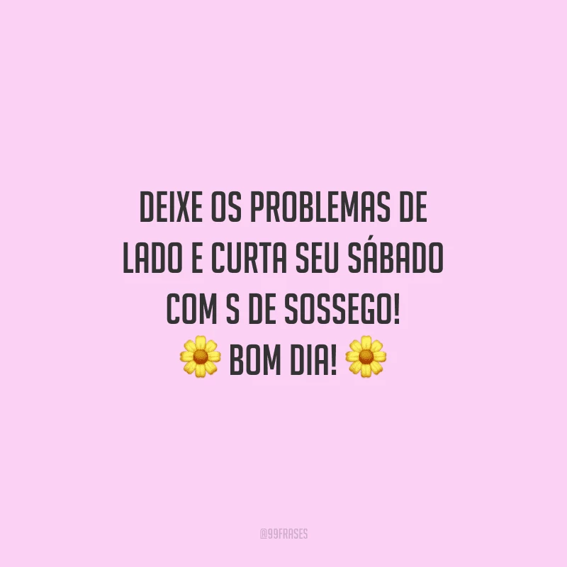 Deixe os problemas de lado e curta seu sábado com s de sossego! Bom dia!