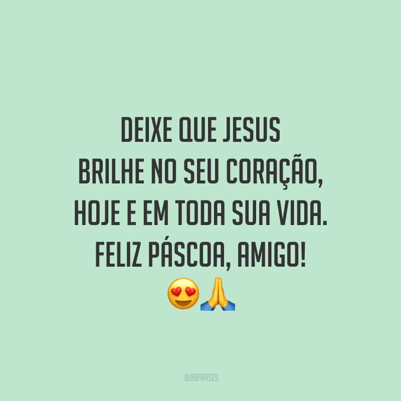Deixe que Jesus brilhe no seu coração, hoje e em toda sua vida. Feliz Páscoa, amigo!