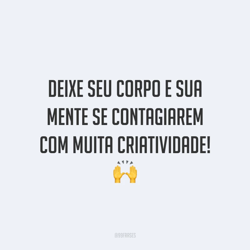 Deixe seu corpo e sua mente se contagiarem com muita criatividade!