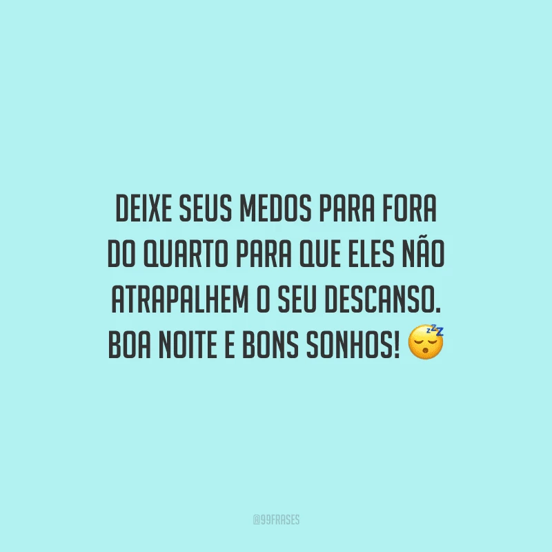Deixe seus medos para fora do quarto para que eles não atrapalhem o seu descanso. Boa noite e bons sonhos!