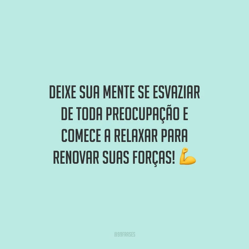 Deixe sua mente se esvaziar de toda preocupação e comece a relaxar para renovar suas forças!