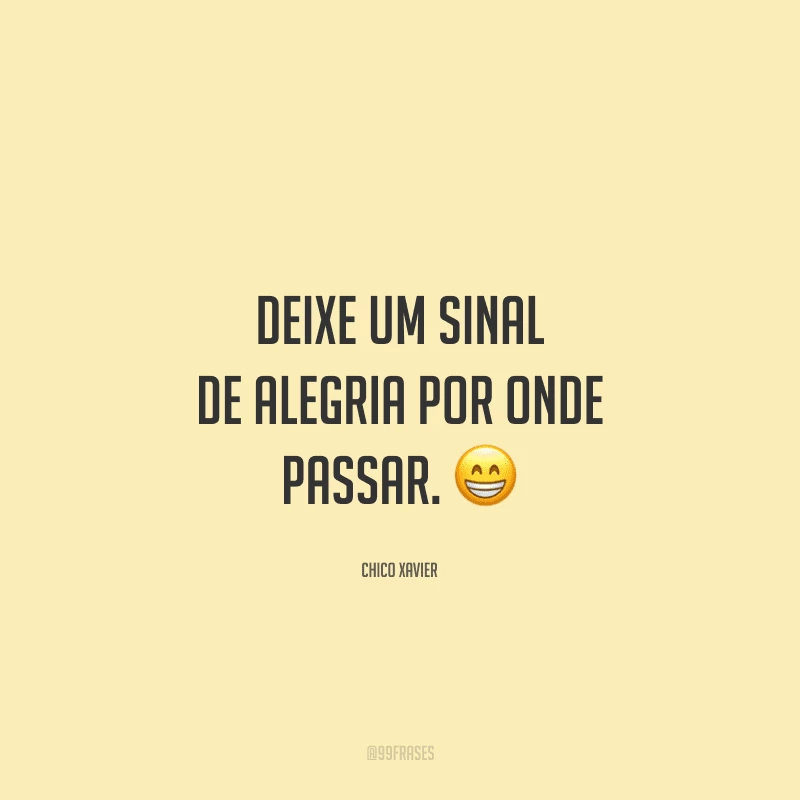 Deixe um sinal de alegria por onde passar. 