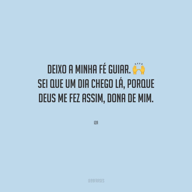 Deixo a minha fé guiar. Sei que um dia chego lá, porque Deus me fez assim, dona de mim. 