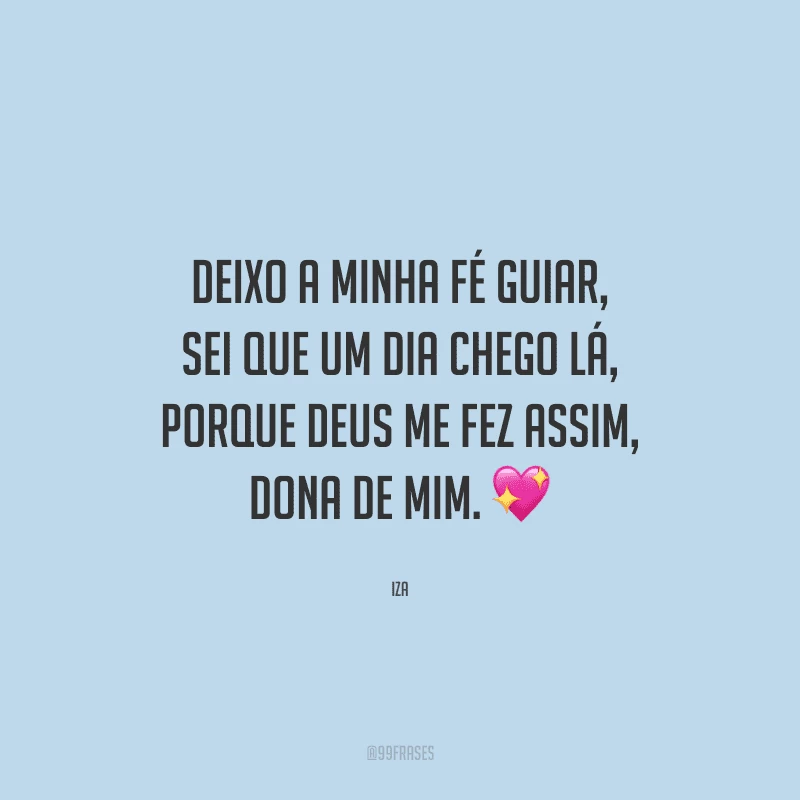 Deixo a minha fé guiar, sei que um dia chego lá, porque Deus me fez assim, dona de mim. 