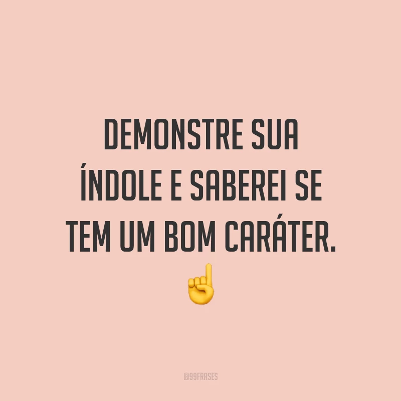 Demonstre sua índole e saberei se tem um bom caráter. ☝️